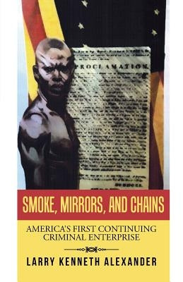 Smoke, Mirrors, and Chains: America's First Continuing Criminal Enterprise by Alexander, Larry Kenneth