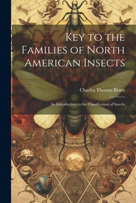 Key to the Families of North American Insects: An Introduction to the Classification of Insects by Brues, Charles Thomas