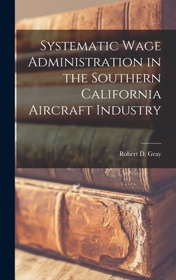 Systematic Wage Administration in the Southern California Aircraft Industry by Gray, Robert D. (Robert Davis) 1909-