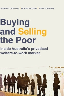 Buying and Selling the Poor: Inside Australia's Privatised Welfare-to-Work Market by O'Sullivan, Siobhan
