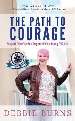 The Path to Courage: 7 Steps to Follow Your Soul Song and Live Your Happily EPIC Afer by Burns, Debbie