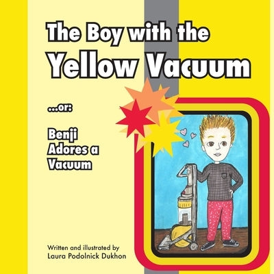 The Boy with the Yellow Vacuum: or: Benji Adores a Vacuum by Dukhon, Laura Podolnick