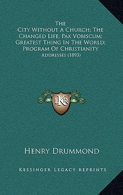 The City Without a Church; The Changed Life; Pax Vobiscum; Greatest Thing in the World; Program of Christianity: Addresses (1893) by Drummond, Henry