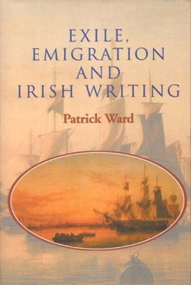 Exile Emigration and Irish Writing by Ward, Patrick