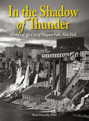 In the Shadow of Thunder: History of the City of Niagara Falls, New York by Donnelly, Mark D.