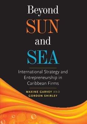 Beyond Sun and Sea: International Strategy and Entrepreneurship in Caribbean Firms by Garvey, Maxine