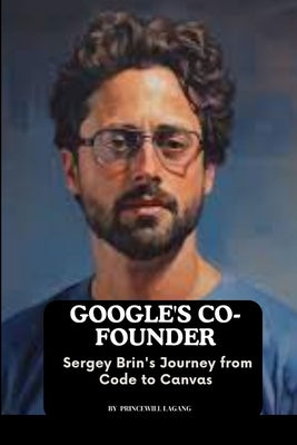 Google's Co-founder: Sergey Brin's Journey from Code to Canvas by Lagang