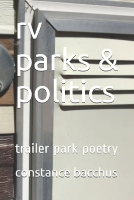 rv parks & politics: trailer park poetry by Bacchus, Constance