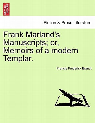 Frank Marland's Manuscripts; Or, Memoirs of a Modern Templar. by Brandt, Francis Frederick