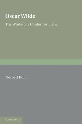Oscar Wilde: The Works of a Conformist Rebel by Kohl, Norbert