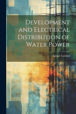 Development and Electrical Distribution of Water Power by Lyndon, Lamar