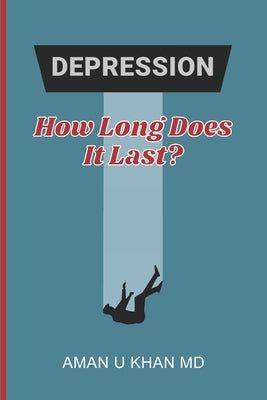Depression: How Long Does It Last? by Khan, Aman U.