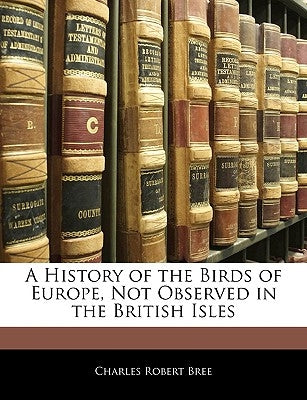 A History of the Birds of Europe, Not Observed in the British Isles by Bree, Charles Robert