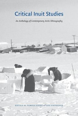 Critical Inuit Studies: An Anthology of Contemporary Arctic Ethnography by Stern, Pamela
