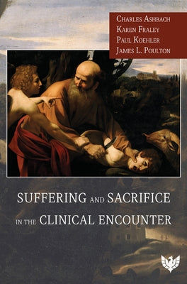 Suffering and Sacrifice in the Clinical Encounter by Ashbach, Charles