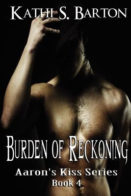 Burden of Reckoning: Aaron's Kiss Series by Barton, Kathi S.