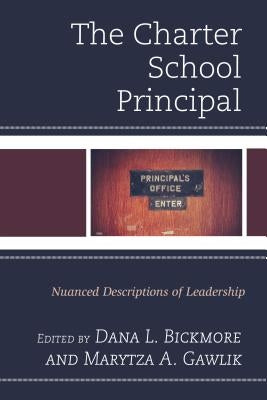 The Charter School Principal: Nuanced Descriptions of Leadership by Bickmore, Dana L.