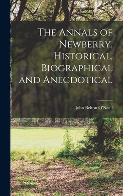 The Annals of Newberry, Historical, Biographical and Anecdotical by O'Neall, John Belton