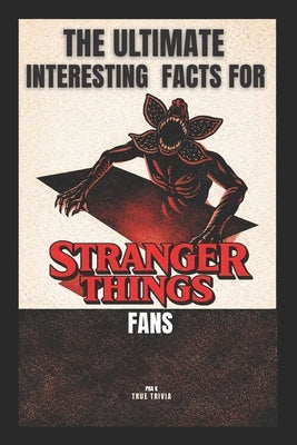The Ultimate Interesting Facts for Stranger Things Fans: 300+ Mind-Blowing Facts, Hidden Easter Eggs, Behind-the-Scenes Secrets, and Trivia from Hawki by K, Pra