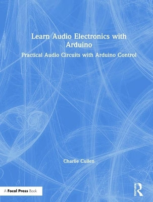 Learn Audio Electronics with Arduino: Practical Audio Circuits with Arduino Control by Cullen, Charlie
