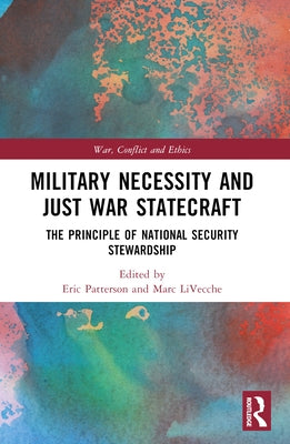 Military Necessity and Just War Statecraft: The Principle of National Security Stewardship by Patterson, Eric