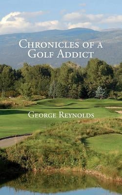 Chronicles of a Golf Addict by Reynolds, George