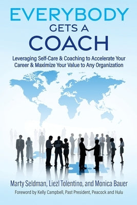 Everybody Gets a Coach: Leveraging Self-Care & Coaching to Accelerate Your Career & Maximize Your Value to Any Organization by Seldman, Marty