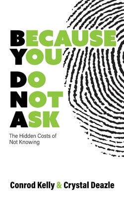 Because You Do Not Ask: The Hidden Costs of Not Knowing by Kelly, Conrod