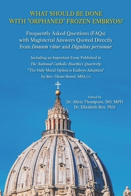 What Should be Done with "Orphaned" Frozen Embryos?: Frequently Asked Questions (FAQs) with Magisterial Answers Quoted Directly from Donum Vitae and D by Rex, Elizabeth