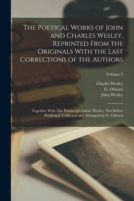 The Poetical Works of John and Charles Wesley, Reprinted From the Originals With the Last Corrections of the Authors; Together With The Poems of Charl by Wesley, John