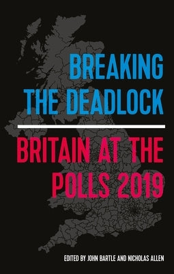 Breaking the Deadlock: Britain at the Polls, 2019 by Bartle, John