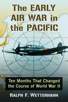 The Early Air War in the Pacific: Ten Months That Changed the Course of World War II by Wetterhahn, Ralph F.