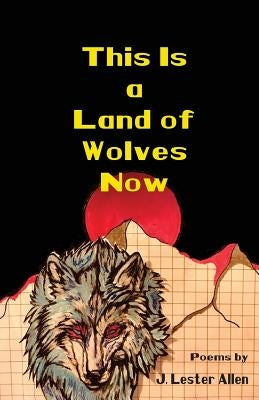 This Is a Land of Wolves Now by Allen, J. Lester