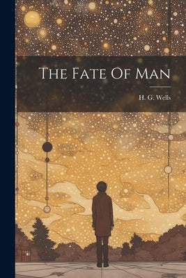 The Fate Of Man by Wells, H. G.