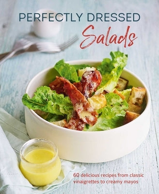 Perfectly Dressed Salads: 60 Delicious Recipes from Tangy Vinaigrettes to Creamy Mayos by Pickford, Louise