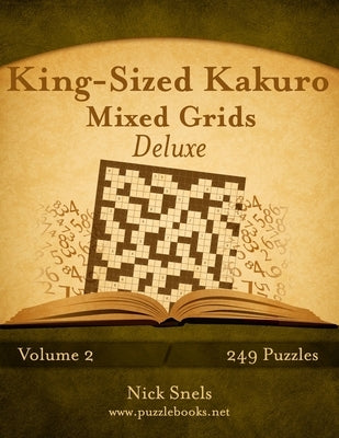 King-Sized Kakuro Mixed Grids Deluxe - Volume 2 - 249 Puzzles by Snels, Nick