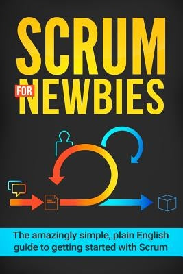 Scrum for Newbies: The Amazingly Simple, Plain English Guide To Getting Started With Scrum by Wilson, Jeremy