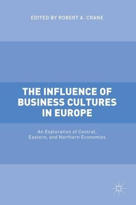 The Influence of Business Cultures in Europe: An Exploration of Central, Eastern, and Northern Economies by Crane, Robert A.