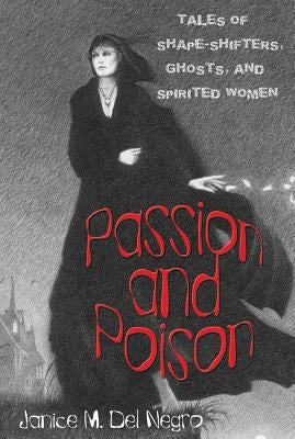Passion and Poison: Tales of Shape-Shifters, Ghosts, and Spirited Women by Del Negro, Janice M.