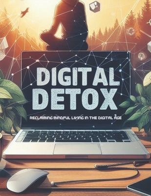 Digital Detox: Reclaiming Mindful Living in the Digital Age by Mitchell, James
