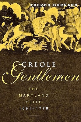 Creole Gentlemen: The Maryland Elite, 1691-1776 by Burnard, Trevor