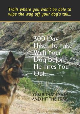 300 Day Hikes To Take With Your Dog Before He Tires You Out: Trails where you won't be able to wipe the wag off your dog's tail by Gelbert, Doug