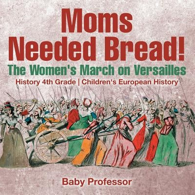Moms Needed Bread! The Women's March on Versailles - History 4th Grade Children's European History by Baby Professor
