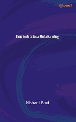 Basic Guide to Social Media Marketing by Baxi, Nishant