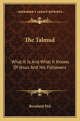 The Talmud: What It Is and What It Knows of Jesus and His Followers by Pick, Bernhard