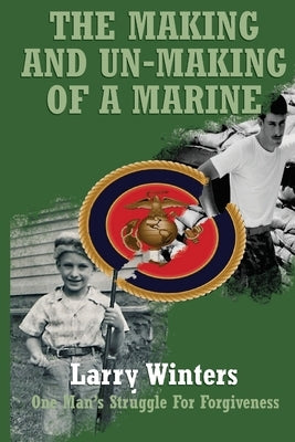 The Making and Un-making of a Marine by Winters, Larry