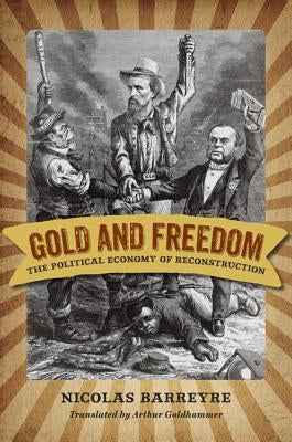 Gold and Freedom: The Political Economy of Reconstruction by Barreyre, Nicolas