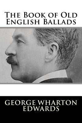 The Book of Old English Ballads by Edwards, George Wharton