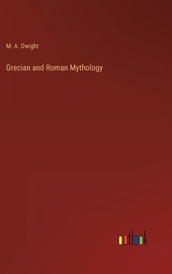 Grecian and Roman Mythology by Dwight, M. A.