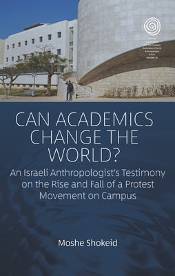 Can Academics Change the World?: An Israeli Anthropologist's Testimony on the Rise and Fall of a Protest Movement on Campus by Shokeid, Moshe